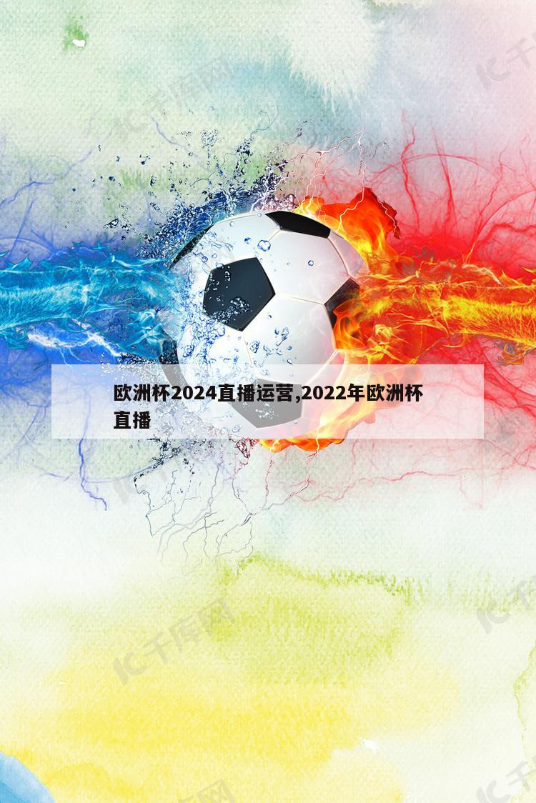 欧洲杯2024直播运营,2022年欧洲杯直播