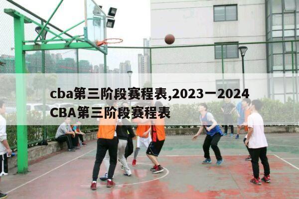 cba第三阶段赛程表,2023一2024CBA第三阶段赛程表