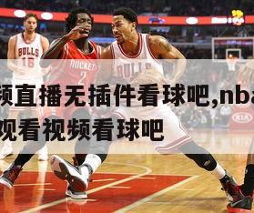 nba视频直播无插件看球吧,nba直播在线直播观看视频看球吧