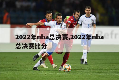 2022年nba总决赛,2022年nba总决赛比分