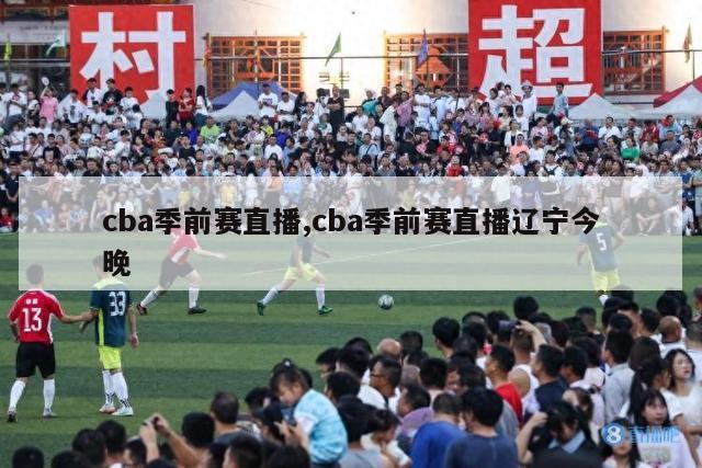 cba季前赛直播,cba季前赛直播辽宁今晚