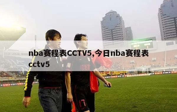 nba赛程表CCTV5,今日nba赛程表cctv5