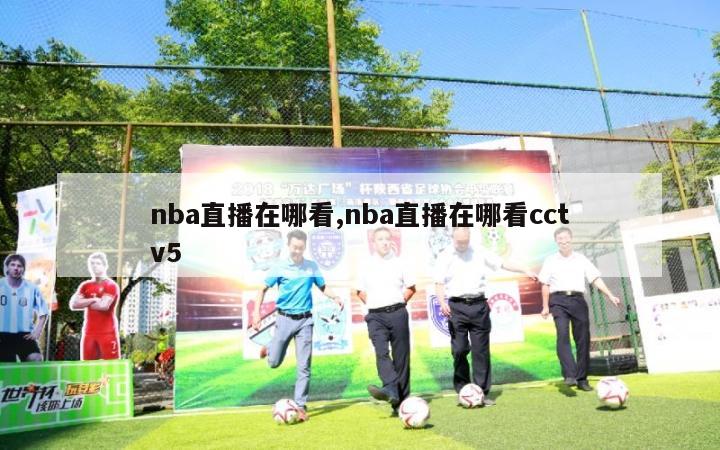 nba直播在哪看,nba直播在哪看cctv5