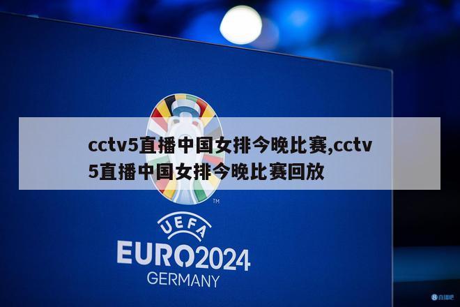 cctv5直播中国女排今晚比赛,cctv5直播中国女排今晚比赛回放