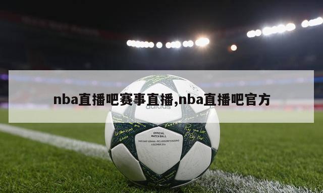 nba直播吧赛事直播,nba直播吧官方