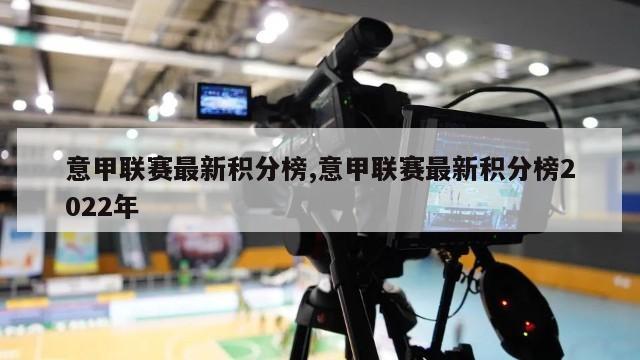 意甲联赛最新积分榜,意甲联赛最新积分榜2022年