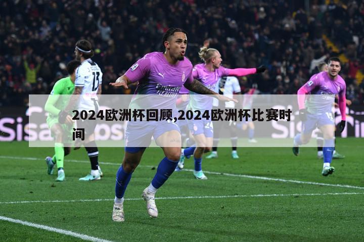 2024欧洲杯回顾,2024欧洲杯比赛时间