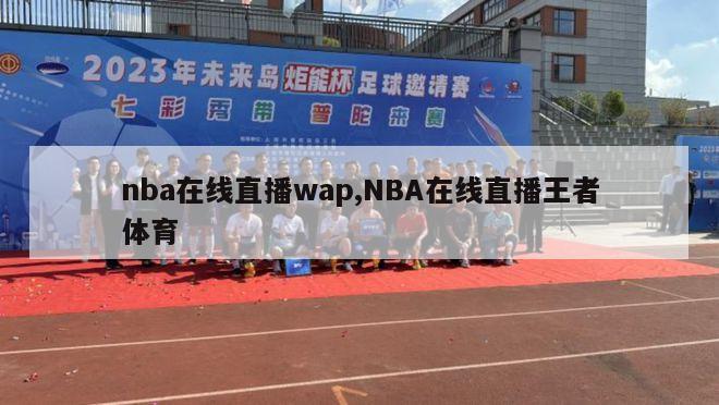 nba在线直播wap,NBA在线直播王者体育