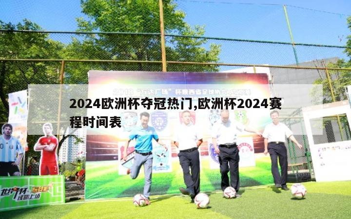 2024欧洲杯夺冠热门,欧洲杯2024赛程时间表