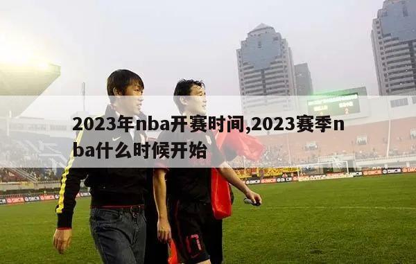 2023年nba开赛时间,2023赛季nba什么时候开始