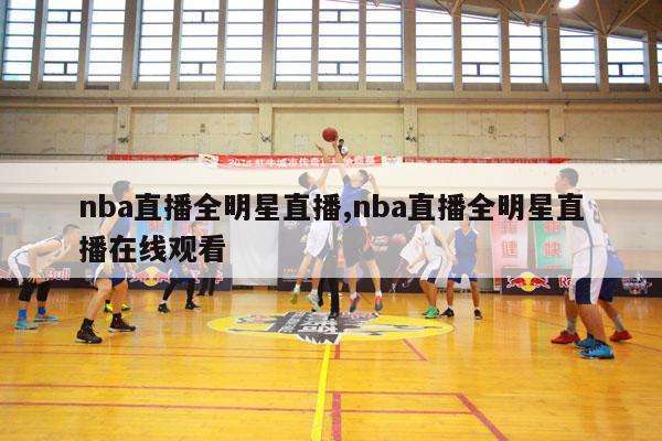 nba直播全明星直播,nba直播全明星直播在线观看