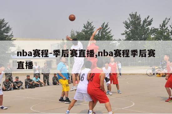 nba赛程-季后赛直播,nba赛程季后赛直播