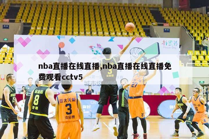 nba直播在线直播,nba直播在线直播免费观看cctv5