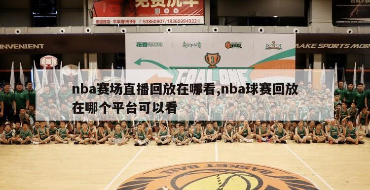 nba赛场直播回放在哪看,nba球赛回放在哪个平台可以看