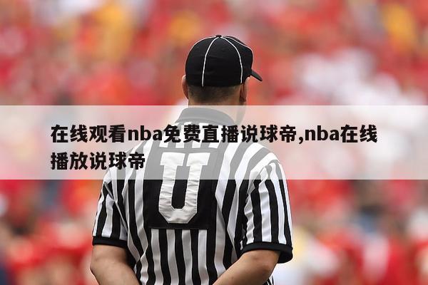 在线观看nba免费直播说球帝,nba在线播放说球帝