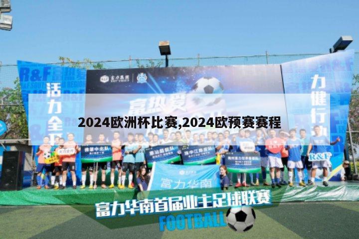 2024欧洲杯比赛,2024欧预赛赛程