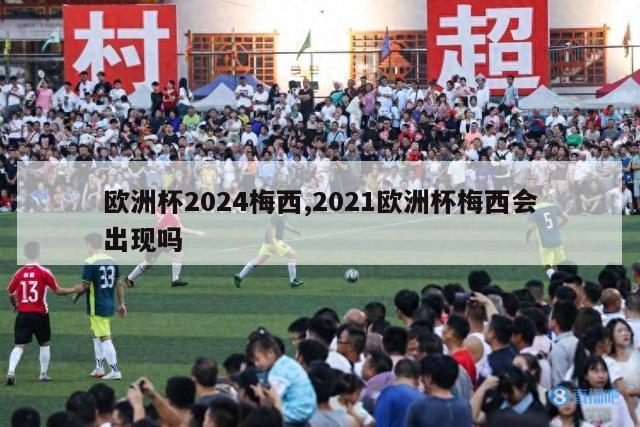 欧洲杯2024梅西,2021欧洲杯梅西会出现吗