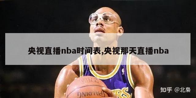 央视直播nba时间表,央视那天直播nba