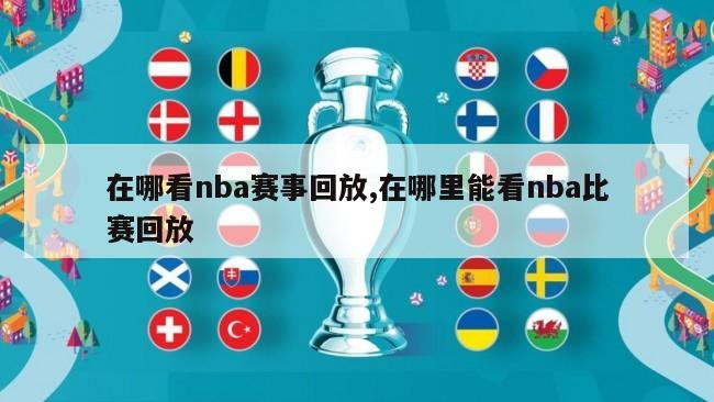 在哪看nba赛事回放,在哪里能看nba比赛回放