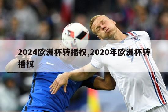 2024欧洲杯转播权,2020年欧洲杯转播权