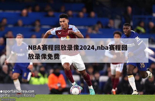 NBA赛程回放录像2024,nba赛程回放录像免费