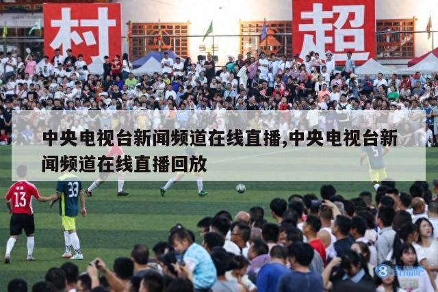 中央电视台新闻频道在线直播,中央电视台新闻频道在线直播回放