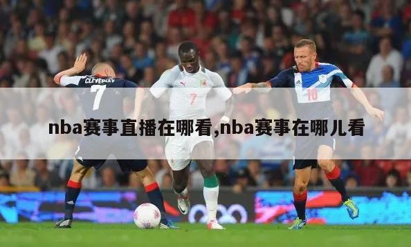 nba赛事直播在哪看,nba赛事在哪儿看