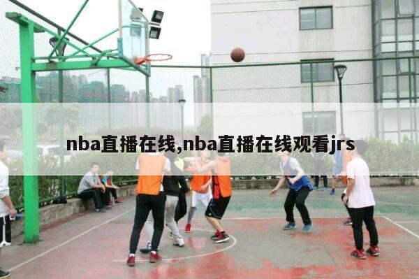 nba直播在线,nba直播在线观看jrs