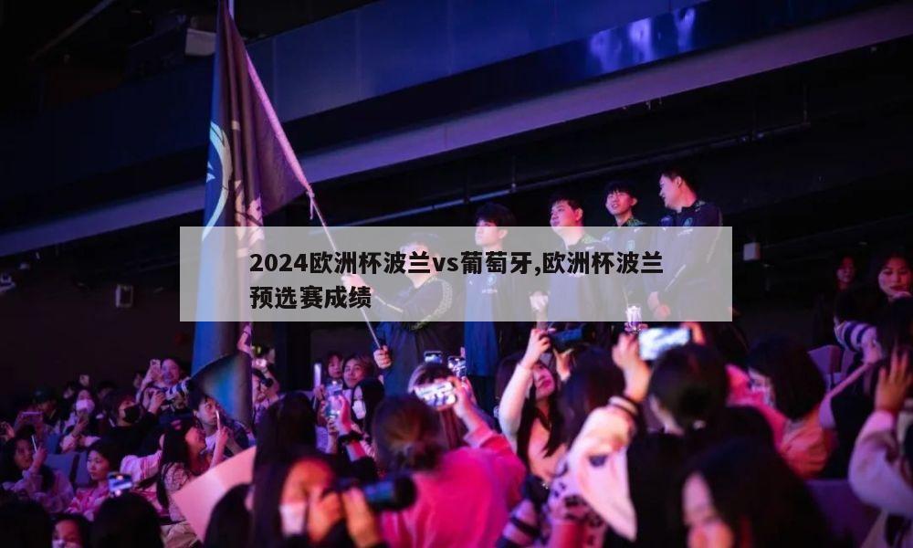 2024欧洲杯波兰vs葡萄牙,欧洲杯波兰预选赛成绩