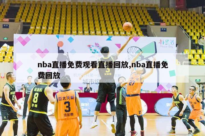 nba直播免费观看直播回放,nba直播免费回放