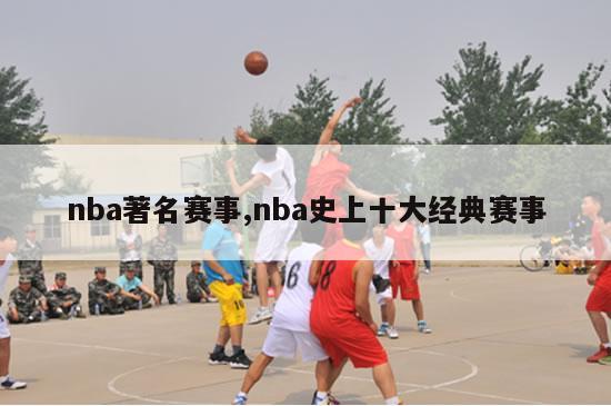 nba著名赛事,nba史上十大经典赛事