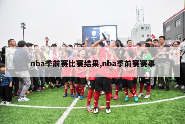 nba季前赛比赛结果,nba季前赛赛事