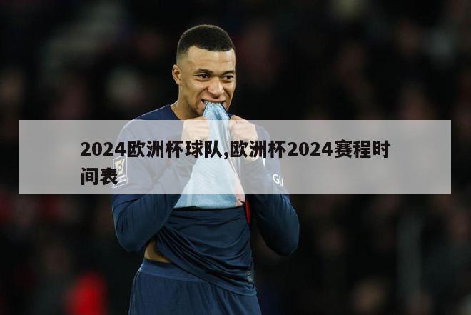 2024欧洲杯球队,欧洲杯2024赛程时间表