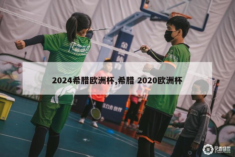 2024希腊欧洲杯,希腊 2020欧洲杯