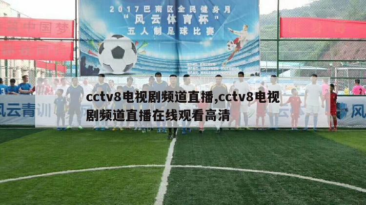 cctv8电视剧频道直播,cctv8电视剧频道直播在线观看高清