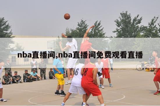 nba直播间,nba直播间免费观看直播