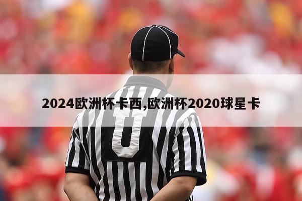 2024欧洲杯卡西,欧洲杯2020球星卡