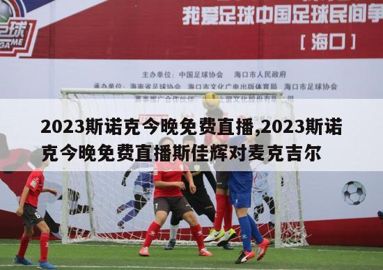 2023斯诺克今晚免费直播,2023斯诺克今晚免费直播斯佳辉对麦克吉尔