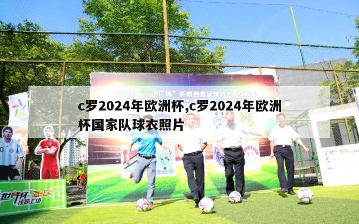 c罗2024年欧洲杯,c罗2024年欧洲杯国家队球衣照片