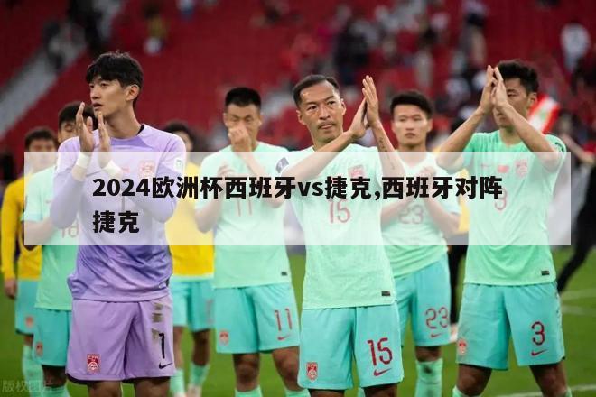 2024欧洲杯西班牙vs捷克,西班牙对阵捷克