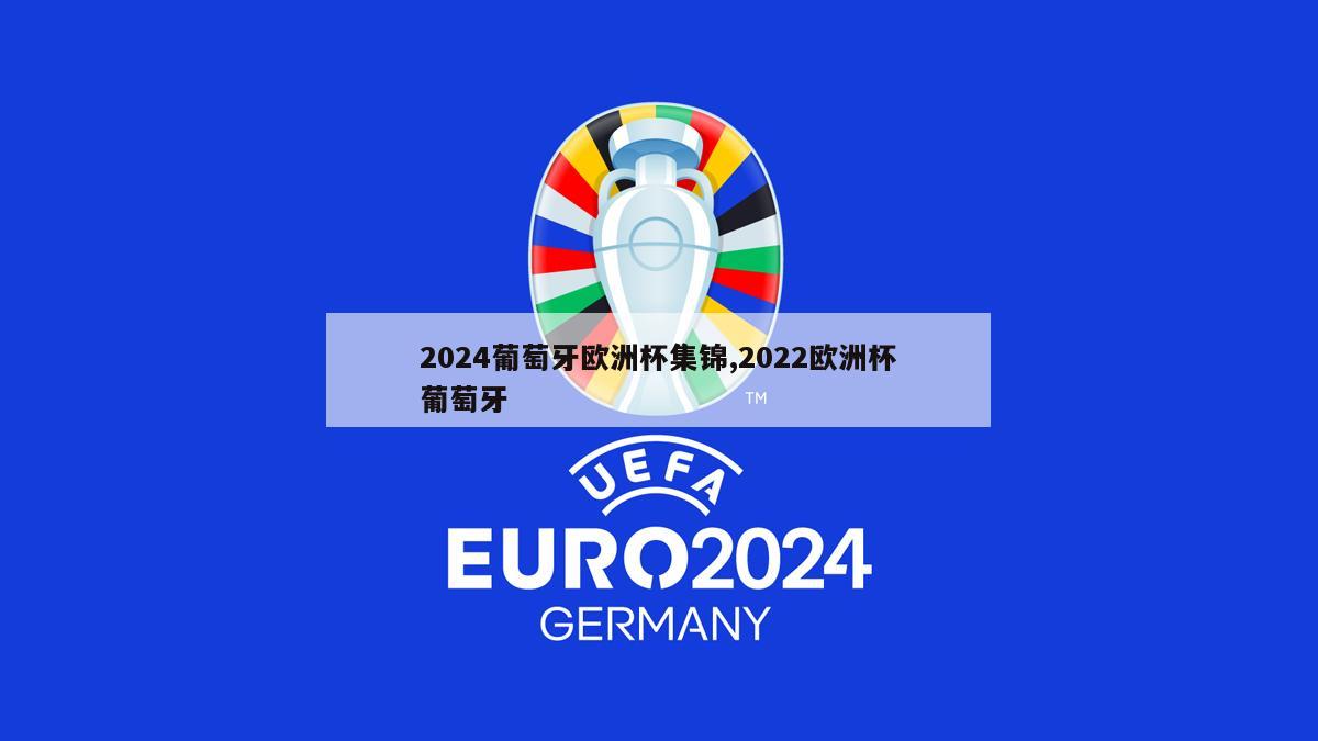 2024葡萄牙欧洲杯集锦,2022欧洲杯葡萄牙