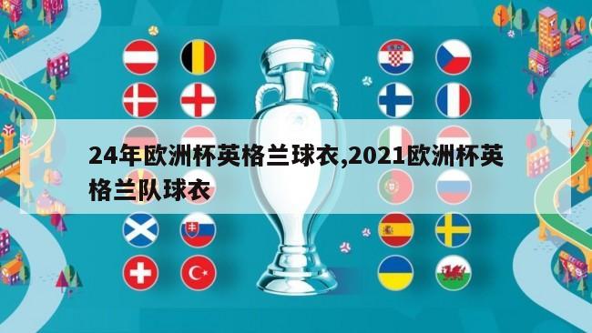 24年欧洲杯英格兰球衣,2021欧洲杯英格兰队球衣