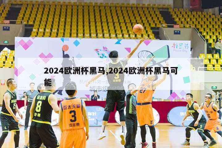 2024欧洲杯黑马,2024欧洲杯黑马可能