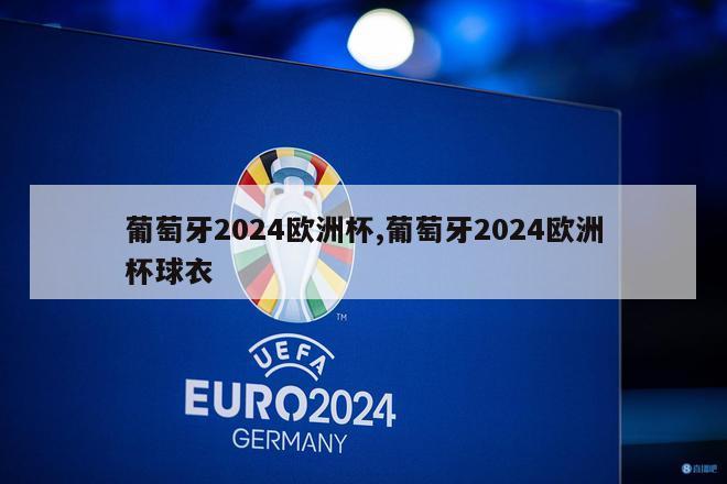 葡萄牙2024欧洲杯,葡萄牙2024欧洲杯球衣