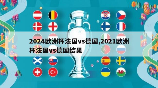 2024欧洲杯法国vs德国,2021欧洲杯法国vs德国结果