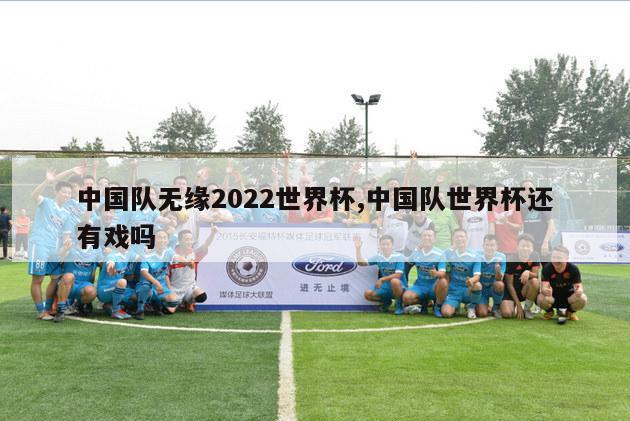 中国队无缘2022世界杯,中国队世界杯还有戏吗