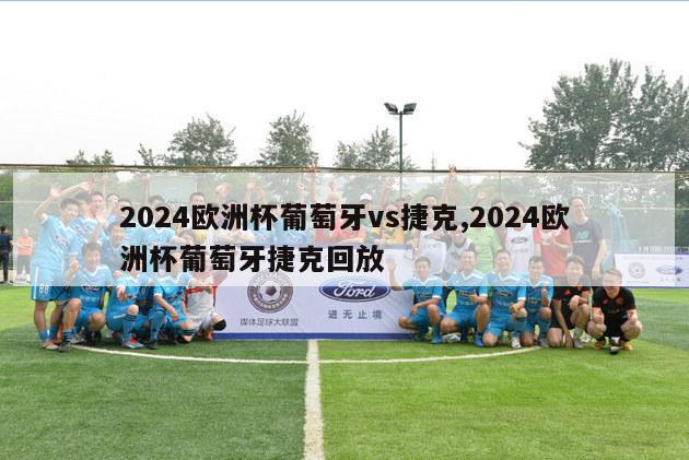 2024欧洲杯葡萄牙vs捷克,2024欧洲杯葡萄牙捷克回放