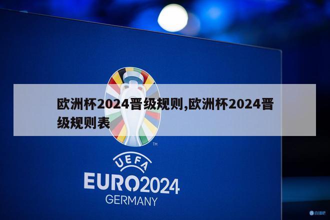 欧洲杯2024晋级规则,欧洲杯2024晋级规则表