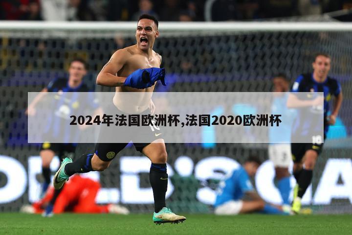 2024年法国欧洲杯,法国2020欧洲杯