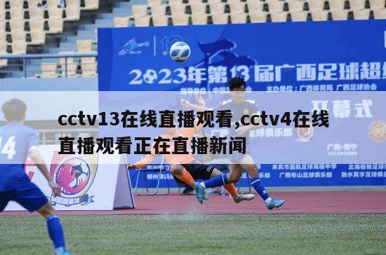 cctv13在线直播观看,cctv4在线直播观看正在直播新闻